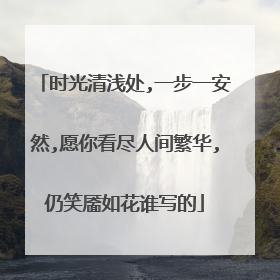 时光清浅处,一步一安然,愿你看尽人间繁华,仍笑靥如花谁写的