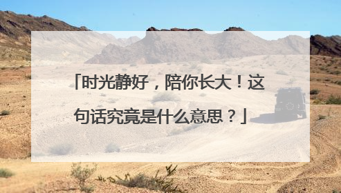 时光静好，陪你长大！这句话究竟是什么意思？