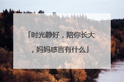 时光静好,陪你长大,妈妈感言有什么