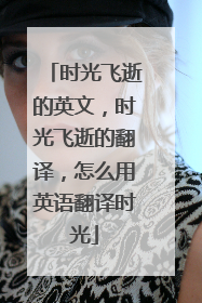 时光飞逝的英文，时光飞逝的翻译，怎么用英语翻译时光