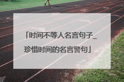 时间不等人名言句子_珍惜时间的名言警句