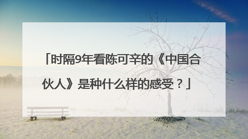 时隔9年看陈可辛的《中国合伙人》是种什么样的感受?