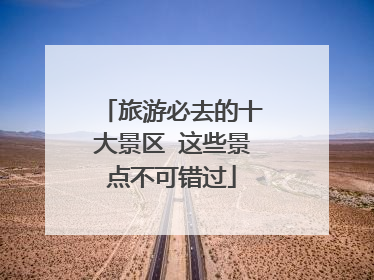 旅游必去的十大景区 这些景点不可错过