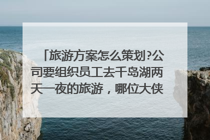 旅游方案怎么策划?公司要组织员工去千岛湖两天一夜的旅游,哪位大侠告诉我怎么策划哦?本人从未接触过。