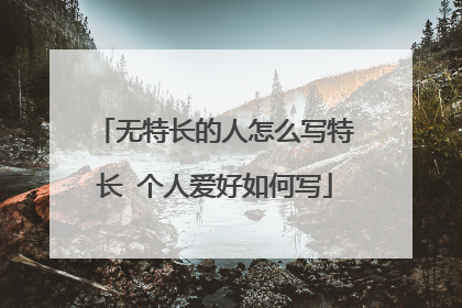 无特长的人怎么写特长 个人爱好如何写
