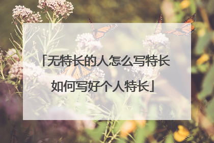 无特长的人怎么写特长 如何写好个人特长
