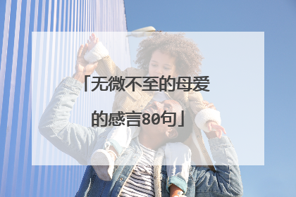 无微不至的母爱的感言80句