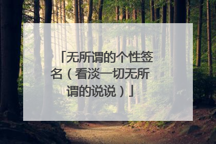 无所谓的个性签名（看淡一切无所谓的说说）