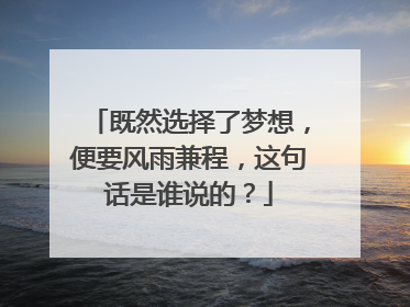 既然选择了梦想，便要风雨兼程，这句话是谁说的？