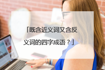 既含近义词又含反义词的四字成语?