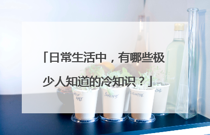 日常生活中，有哪些极少人知道的冷知识？