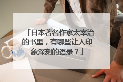 日本著名作家太宰治的书里，有哪些让人印象深刻的语录？