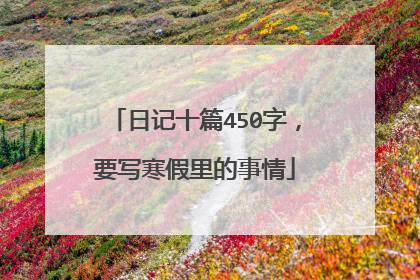 日记十篇450字，要写寒假里的事情