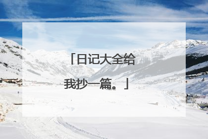 日记大全给我抄一篇。