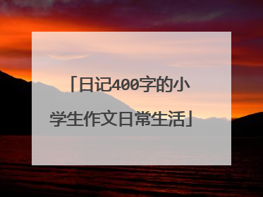 日记400字的小学生作文日常生活