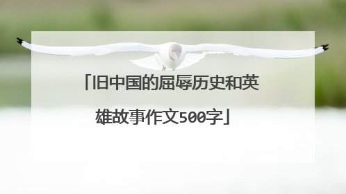 旧中国的屈辱历史和英雄故事作文500字