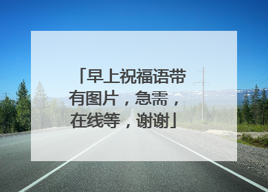 早上祝福语带有图片,急需,在线等,谢谢