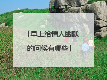 早上给情人幽默的问候有哪些