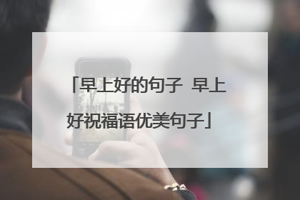 早上好的句子 早上好祝福语优美句子