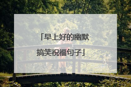 早上好的幽默搞笑祝福句子