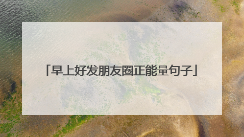 早上好发朋友圈正能量句子