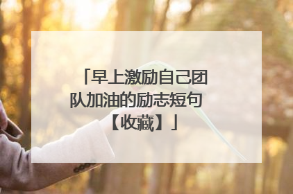 早上激励自己团队加油的励志短句 【收藏】