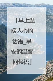 早上温暖人心的话语_早安的温馨问候语