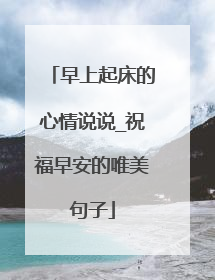 早上起床的心情说说_祝福早安的唯美句子