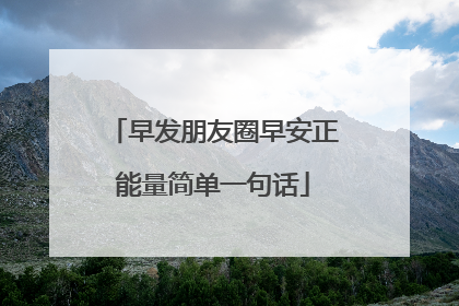 早发朋友圈早安正能量简单一句话