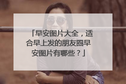 早安图片大全，适合早上发的朋友圈早安图片有哪些？