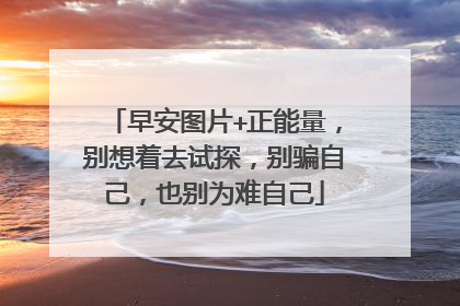 早安图片+正能量,别想着去试探,别骗自己,也别为难自己