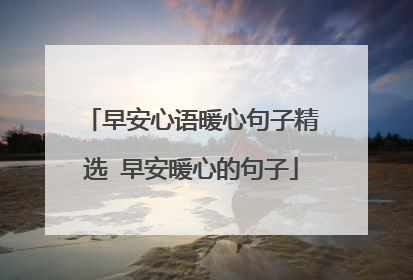 早安心语暖心句子精选 早安暖心的句子