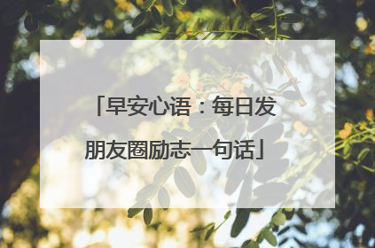 早安心语:每日发朋友圈励志一句话