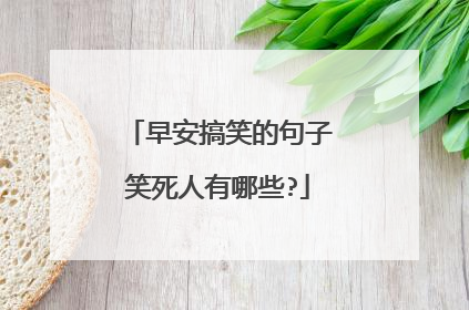 早安搞笑的句子笑死人有哪些?