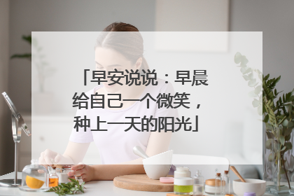 早安说说:早晨给自己一个微笑,种上一天的阳光