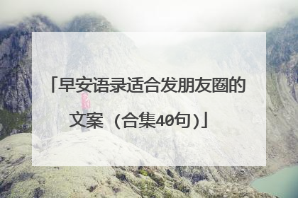 早安语录适合发朋友圈的文案 (合集40句)