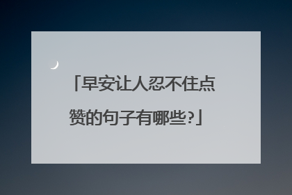 早安让人忍不住点赞的句子有哪些?