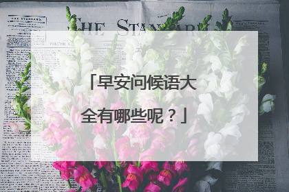 早安问候语大全有哪些呢?