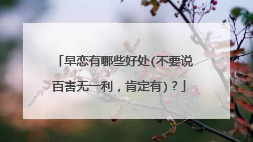 早恋有哪些好处(不要说百害无一利,肯定有)?