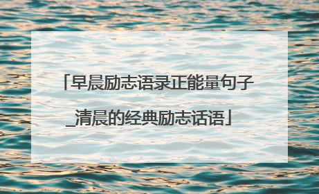 早晨励志语录正能量句子_清晨的经典励志话语