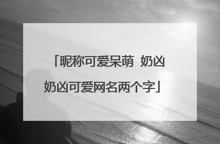 昵称可爱呆萌 奶凶奶凶可爱网名两个字