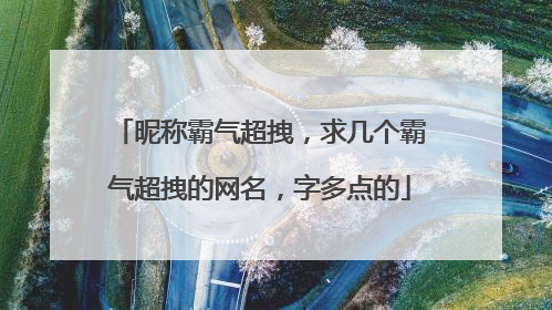 昵称霸气超拽,求几个霸气超拽的网名,字多点的