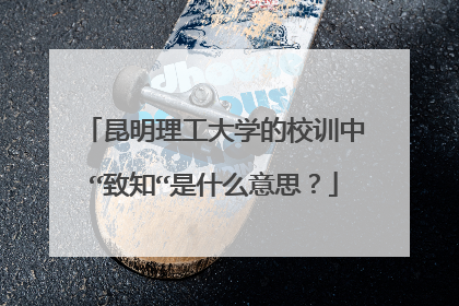 昆明理工大学的校训中“致知“是什么意思?