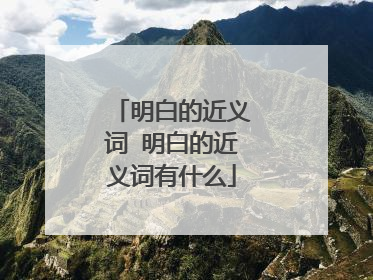 明白的近义词 明白的近义词有什么