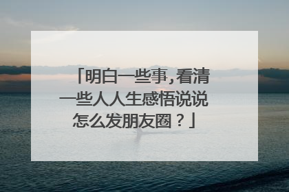 明白一些事,看清一些人人生感悟说说怎么发朋友圈?