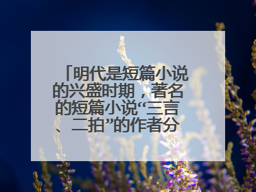 明代是短篇小说的兴盛时期,著名的短篇小说“三言、二拍”的作者分别是谁啊?