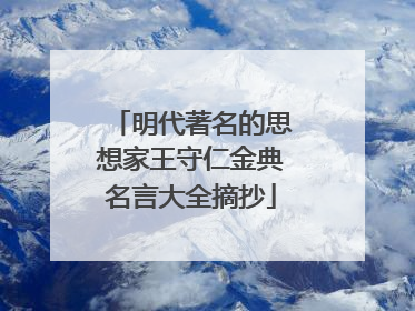 明代著名的思想家王守仁金典名言大全摘抄