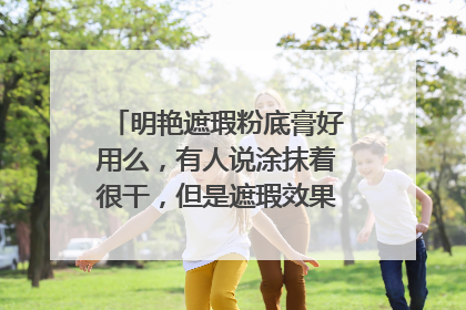 明艳遮瑕粉底膏好用么,有人说涂抹着很干,但是遮瑕效果好, 预算有限,有没有推荐的?
