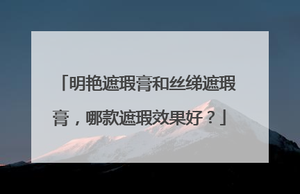 明艳遮瑕膏和丝绨遮瑕膏,哪款遮瑕效果好?