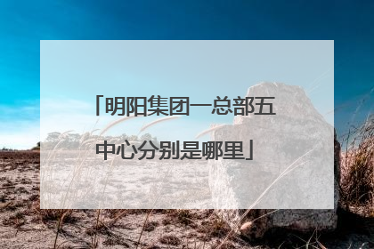 明阳集团一总部五中心分别是哪里